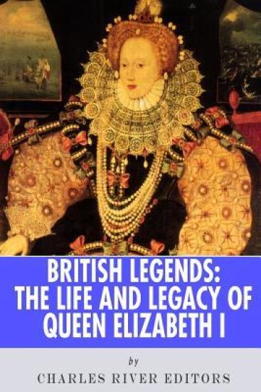 British Legends: The Life and Legacy of Queen Elizabeth I