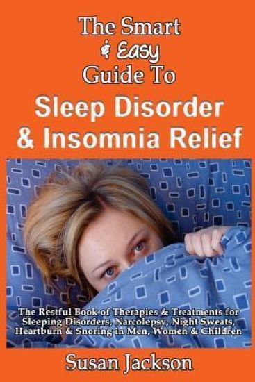 The Smart & Easy Guide to Sleep Disorder & Insomnia Relief: The Restful Book of Therapies & Treatments for Sleeping Disorders, Insomnia, Narcolepsy, R