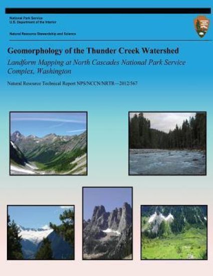 Geomorphology of the Thunder Creek Watershed Landform Mapping at North Cascades National Park Service Complex, Washington