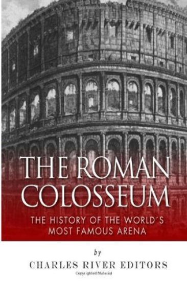 The Roman Colosseum: The History of the World's Most Famous Arena
