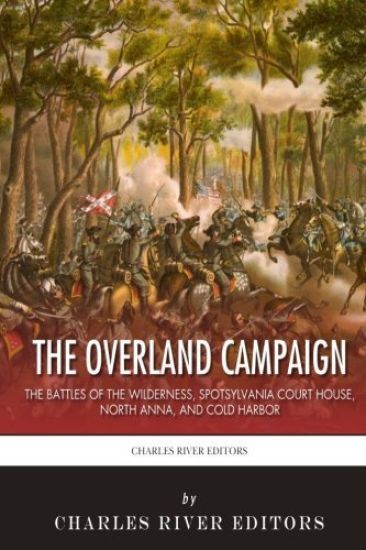 The Overland Campaign: The Battles of the Wilderness, Spotsylvania Court House, North Anna, and Cold Harbor