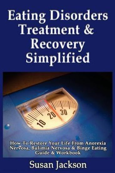 Eating Disorders Treatment & Recovery Simplified: How To Restore Your Life From Anorexia Nervosa, Bulimia Nervosa & Binge Eating Guide & Workbook