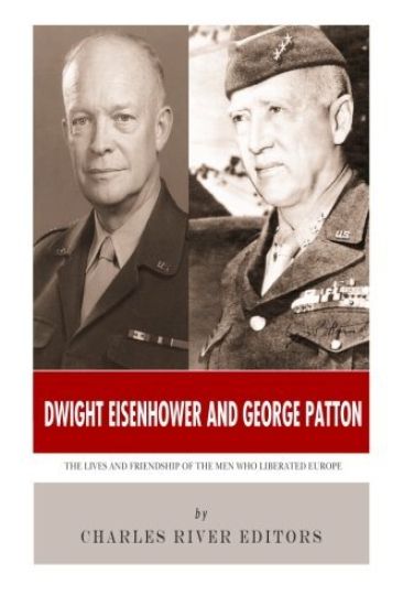 Dwight Eisenhower and George Patton: The Lives and Friendship of the Men Who Liberated Europe