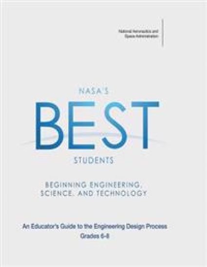 NASA's BEST Students - Beginning Engineering, Science, and Technology: An Educator's Guide to the Engineering Design Process Grades 6-8