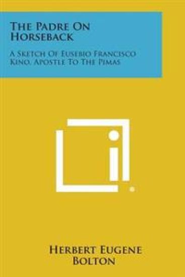 The Padre on Horseback: A Sketch of Eusebio Francisco Kino, Apostle to the Pimas