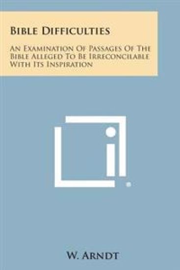 Bible Difficulties: An Examination of Passages of the Bible Alleged to Be Irreconcilable with Its Inspiration