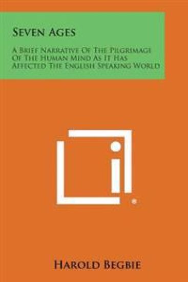 Seven Ages: A Brief Narrative of the Pilgrimage of the Human Mind as It Has Affected the English Speaking World
