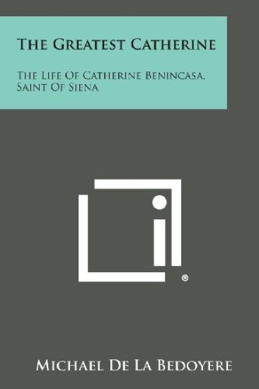 The Greatest Catherine: The Life of Catherine Benincasa, Saint of Siena