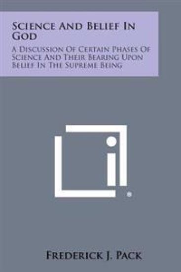 Science and Belief in God: A Discussion of Certain Phases of Science and Their Bearing Upon Belief in the Supreme Being