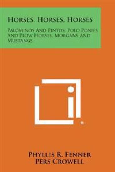 Horses, Horses, Horses: Palominos and Pintos, Polo Ponies and Plow Horses, Morgans and Mustangs