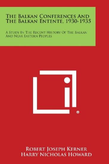 The Balkan Conferences and the Balkan Entente, 1930-1935: A Study in the Recent History of the Balkan and Near Eastern Peoples