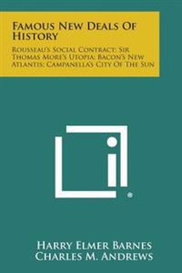 Famous New Deals of History: Rousseau's Social Contract; Sir Thomas More's Utopia; Bacon's New Atlantis; Campanella's City of the Sun