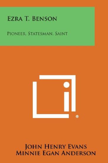 Ezra T. Benson: Pioneer, Statesman, Saint