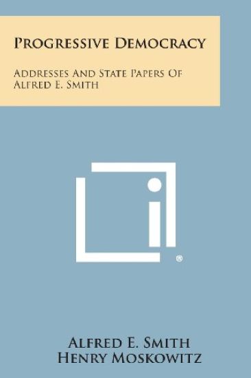 Progressive Democracy: Addresses and State Papers of Alfred E. Smith