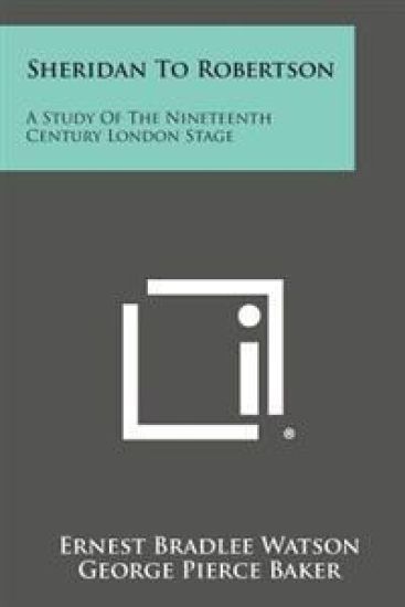 Sheridan to Robertson: A Study of the Nineteenth Century London Stage