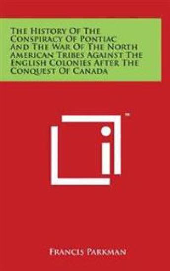 The History Of The Conspiracy Of Pontiac And The War Of The North American Tribes Against The English Colonies After The Conquest Of Canada