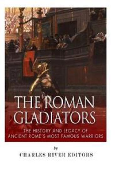 The Roman Gladiators: The History and Legacy of Ancient Rome's Most Famous Warriors