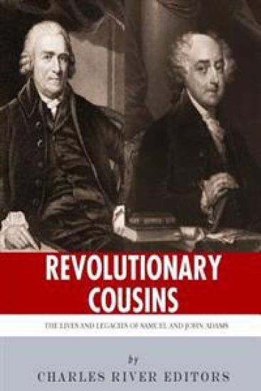 Revolutionary Cousins: The Lives and Legacies of Samuel and John Adams