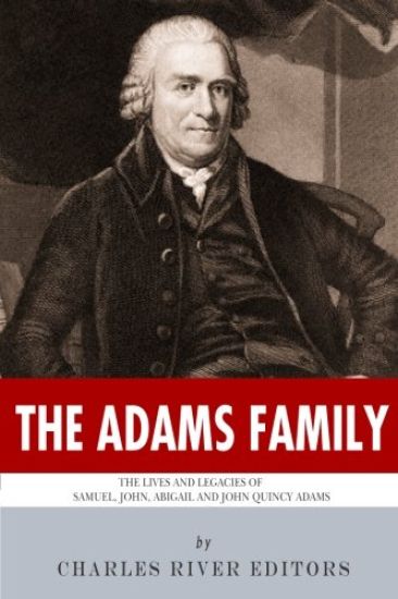 The Adams Family: The Lives and Legacies of Samuel, John, Abigail and John Quincy Adams