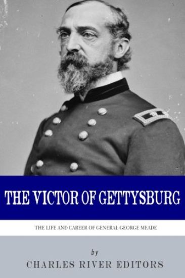 The Victor of Gettysburg: The Life and Career of General George Meade