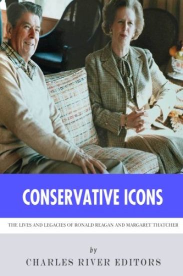 Conservative Icons: The Lives and Legacies of Ronald Reagan and Margaret Thatcher