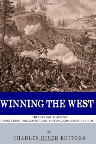 Winning the West: The Lives and Legacies of Ulysses S. Grant, William Tecumseh Sherman, and George H. Thomas