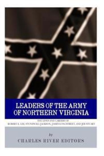 Leaders of the Army of Northern Virginia: The Lives and Careers of Robert E. Lee, Stonewall Jackson, James Longstreet, and JEB Stuart