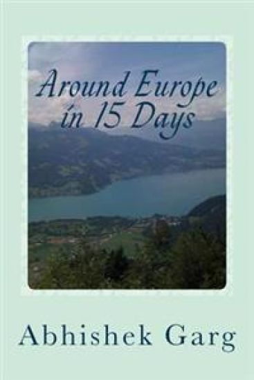 Around Europe in 15 Days: Travel Guide for the Economy Backpacker to a 15 days Jet Set Adventure across Europe by Eurail in less than 2500 Euros