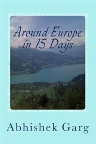 Around Europe in 15 Days: Travel Guide for the Economy Backpacker to a 15 days Jet Set Adventure across Europe by Eurail in less than 2500 Euros
