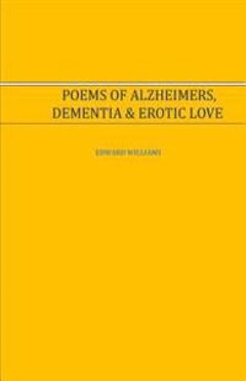 Poems of Alzheimer's, Dementia and Erotic Love: Poems of Alzheimer's, Dementia and Erotic Love