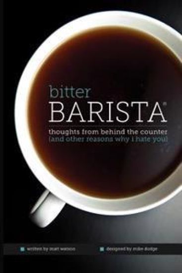 Bitter Barista: Thoughts from behind the counter (and other reasons why I hate you)