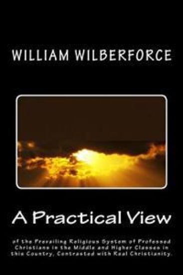 A Practical View of the Prevailing Religious System of Professed Christians, in the Middle and Higher Classes in this Country, Contrasted with Real Ch