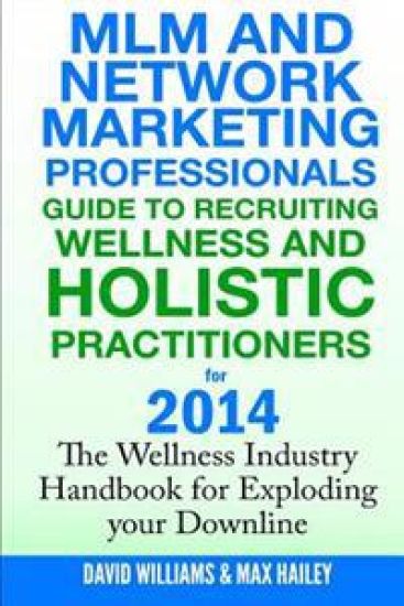 MLM and Network Marketing professionals guide to Recruiting Wellness: and Holistic Practitioners for 2014 The Wellness Industry Handbook for Exploding