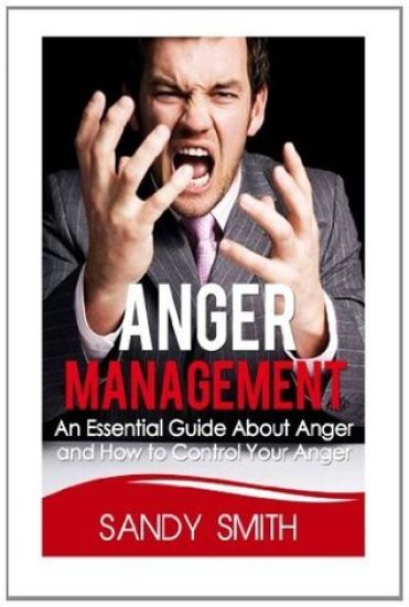 Anger Management: An Essential Guide About Anger and How to Control Your Anger