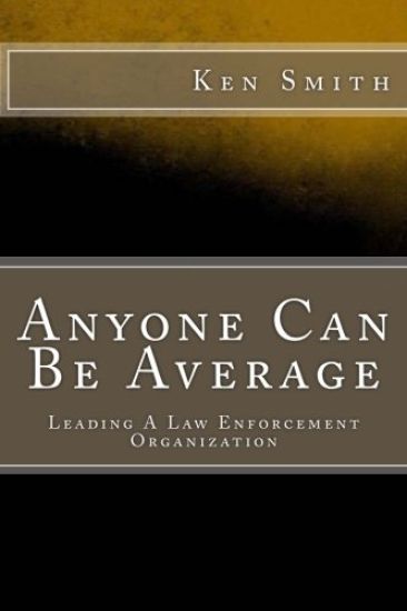Anyone Can Be Average: Leading A Law Enforcement Organization