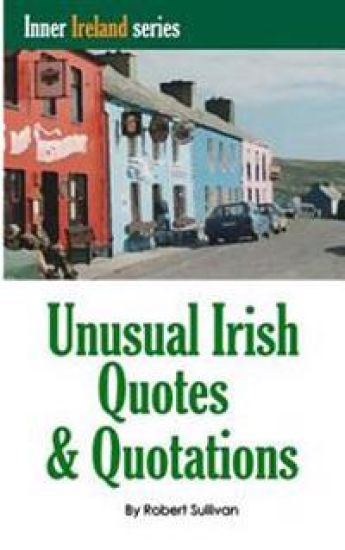 Unusual Irish Quotes & Quotations: The worlds greatest conversationalists hold forth on art, love, drinking, music, politics, history and more!