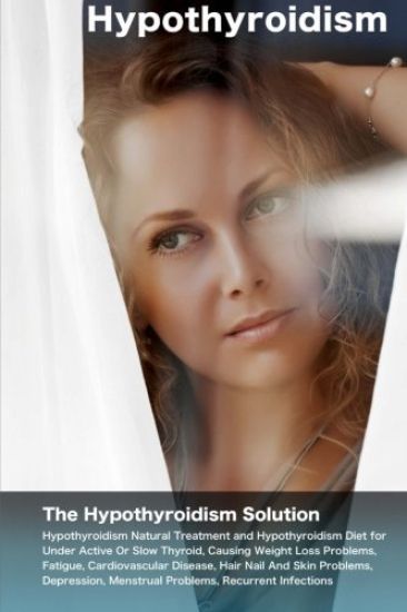 Hypothyroidism: The Hypothyroidism Solution. Hypothyroidism Natural Treatment and Hypothyroidism Diet for Under Active Or Slow Thyroid