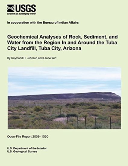 Geochemical Analyses of Rock, Sediment, and Water from the Region In and Around the Tuba City Landfill, Tuba City, Arizona