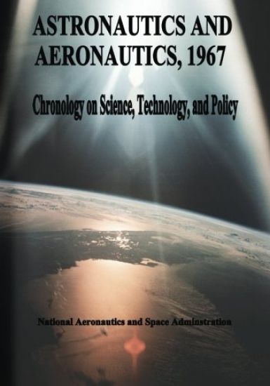 Astronautics and Aeronautics, 1967: Chronology on Science, Technology, and Policy