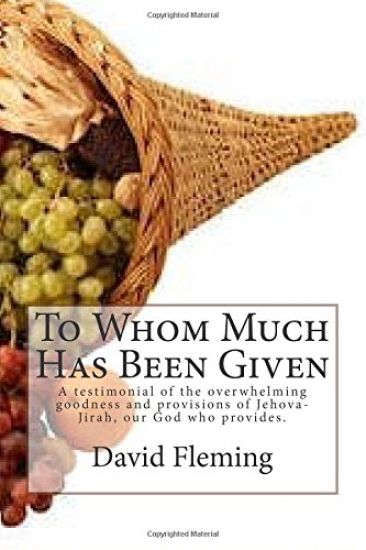 To Whom Much Has Been Given: A testimonial of the overwhelming goodness and provisions of Jehova-Jirah, our God who provides.