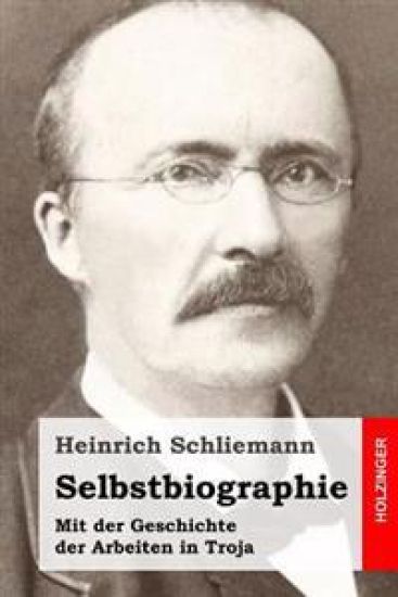 Selbstbiographie: Mit der Geschichte der Arbeiten in Troja
