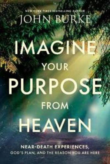 Imagine Your Purpose from Heaven: Near-Death Experiences, God's Plan, and the Reason You Are Here
