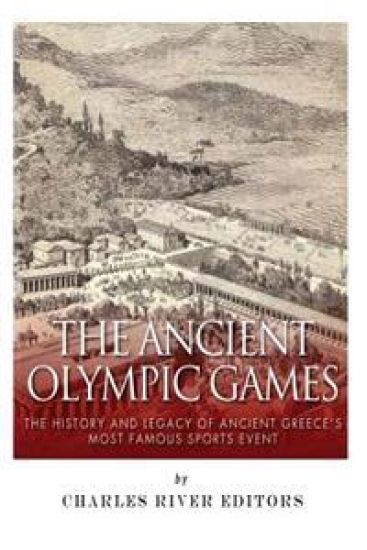 The Ancient Olympic Games: The History and Legacy of Ancient Greece's Most Famous Sports Event