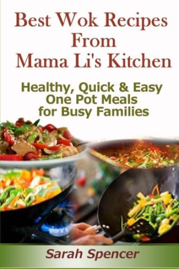 Best Wok Recipes from Mama Li's Kitchen: Healthy, Quick and Easy One Pot Meals for Busy Families