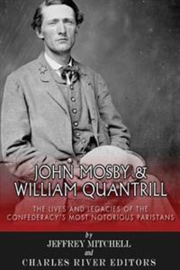 John Mosby and William Quantrill: The Lives and Legacies of the Confederacy's Most Notorious Partisans