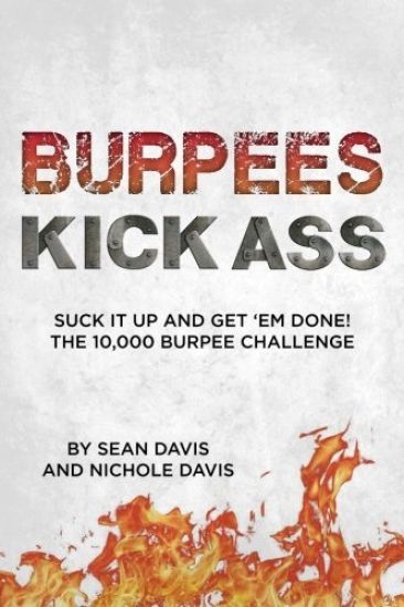 Burpees Kick Ass: Suck It Up and Get 'Em Done! The 10,000 Burpee Challenge