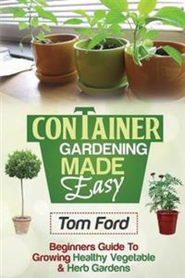 Container Gardening Made Simple: Beginners Guide To Growing Healthy Vegetable & Herb Gardens