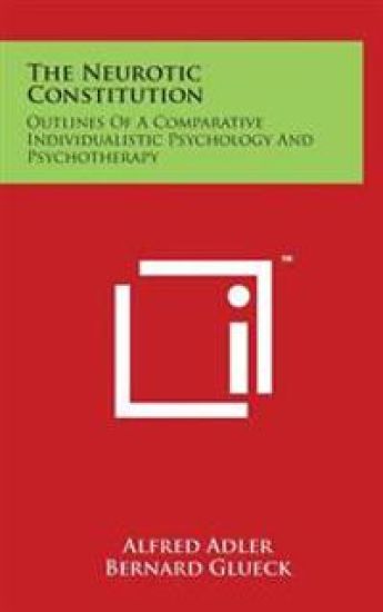 The Neurotic Constitution: Outlines of a Comparative Individualistic Psychology and Psychotherapy