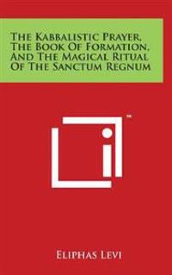 The Kabbalistic Prayer, The Book Of Formation, And The Magical Ritual Of The Sanctum Regnum
