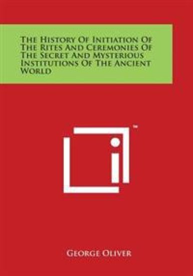 The History Of Initiation Of The Rites And Ceremonies Of The Secret And Mysterious Institutions Of The Ancient World